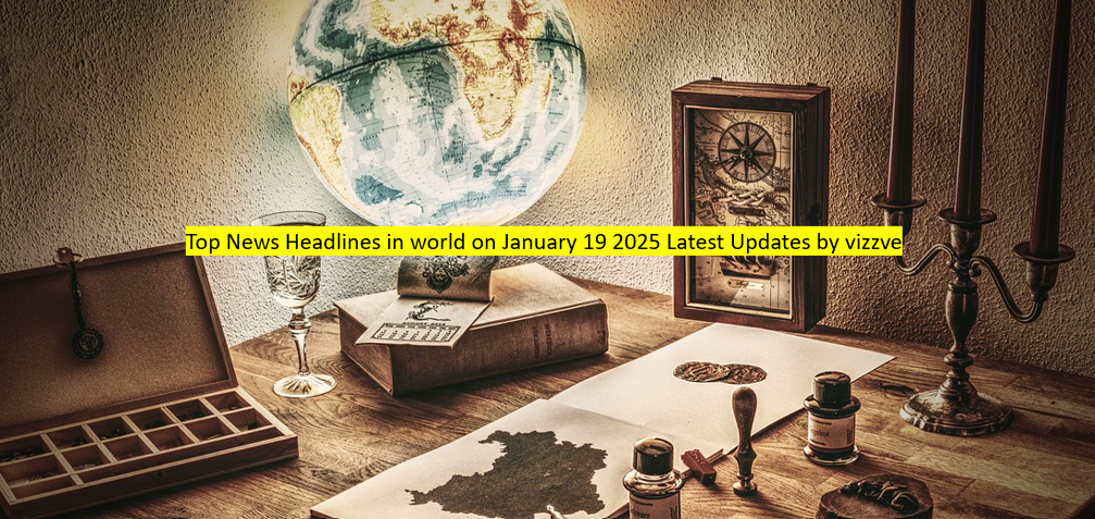 Top News Headlines in world on January 19 2025 Latest Updates by vizzve